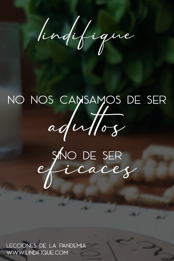 No nos cansamos de ser adultos, sino de ser eficaces. Lecciones de la pandemia de covid19 coronavirus y la cuarentena confinamiento lockdown